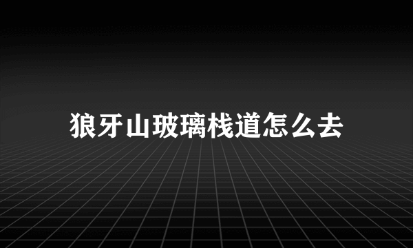 狼牙山玻璃栈道怎么去