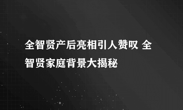 全智贤产后亮相引人赞叹 全智贤家庭背景大揭秘