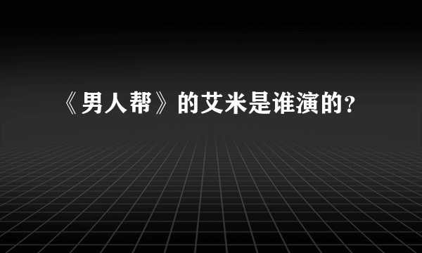 《男人帮》的艾米是谁演的？