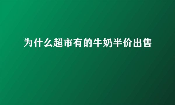 为什么超市有的牛奶半价出售