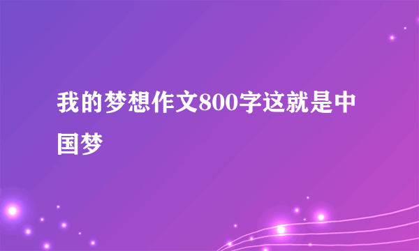 我的梦想作文800字这就是中国梦