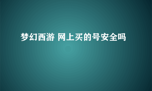 梦幻西游 网上买的号安全吗