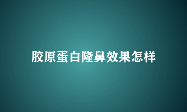 胶原蛋白隆鼻效果怎样