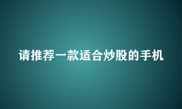 请推荐一款适合炒股的手机