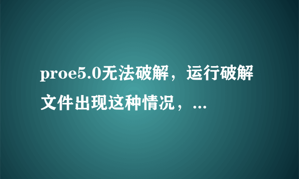 proe5.0无法破解，运行破解文件出现这种情况，怎么回事？跪求PROE大神帮忙！！！