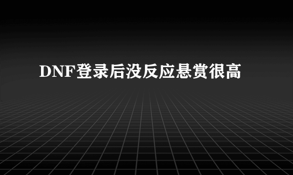 DNF登录后没反应悬赏很高