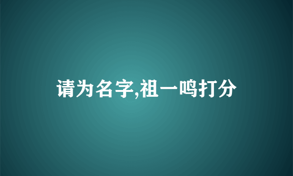 请为名字,祖一鸣打分