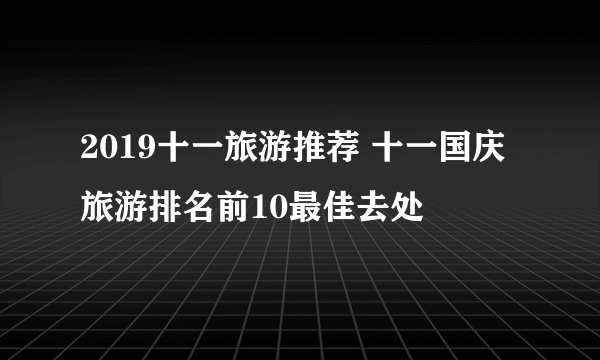 2019十一旅游推荐 十一国庆旅游排名前10最佳去处