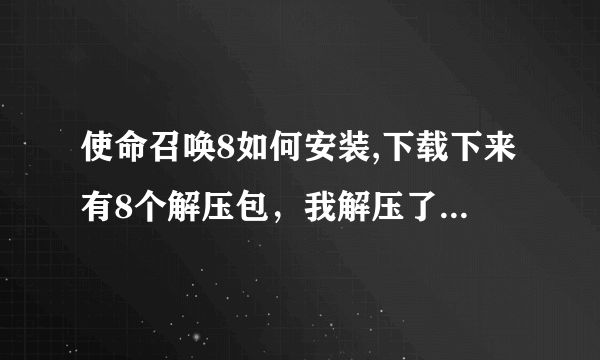 使命召唤8如何安装,下载下来有8个解压包，我解压了其中的一个，在游民星空下载了一个安装器，说要解压到↓