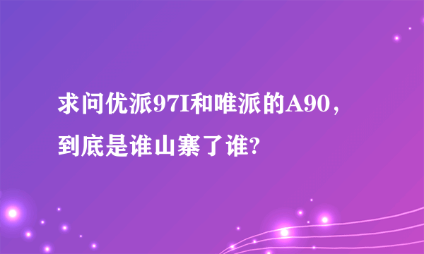 求问优派97I和唯派的A90，到底是谁山寨了谁?