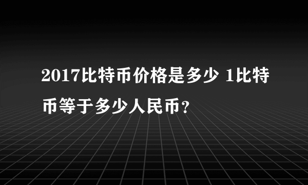 2017比特币价格是多少 1比特币等于多少人民币？