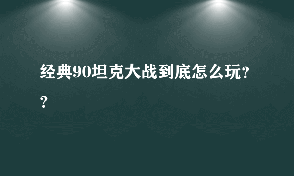 经典90坦克大战到底怎么玩？？