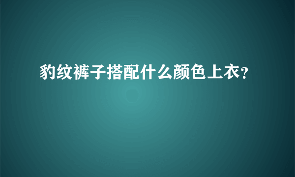 豹纹裤子搭配什么颜色上衣？