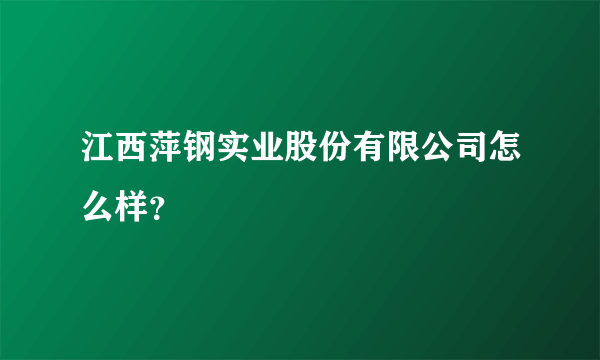 江西萍钢实业股份有限公司怎么样？