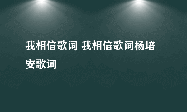 我相信歌词 我相信歌词杨培安歌词