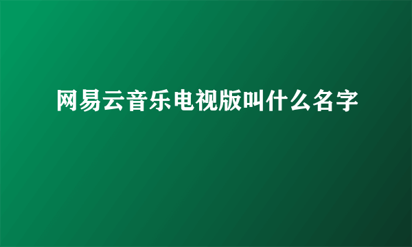 网易云音乐电视版叫什么名字