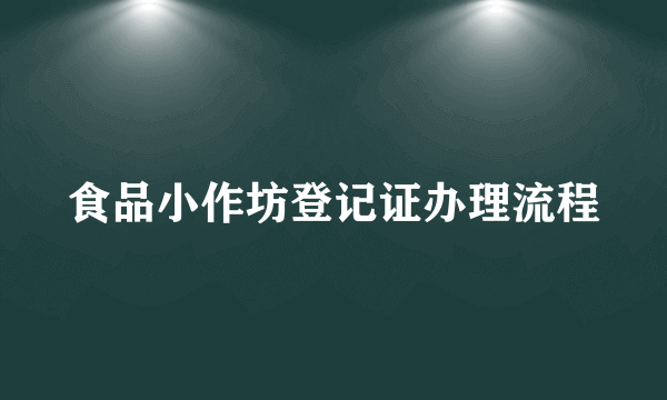 食品小作坊登记证办理流程