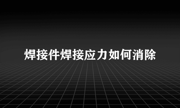 焊接件焊接应力如何消除