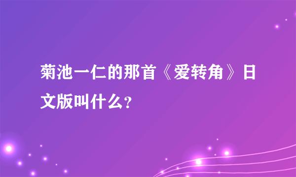 菊池一仁的那首《爱转角》日文版叫什么？