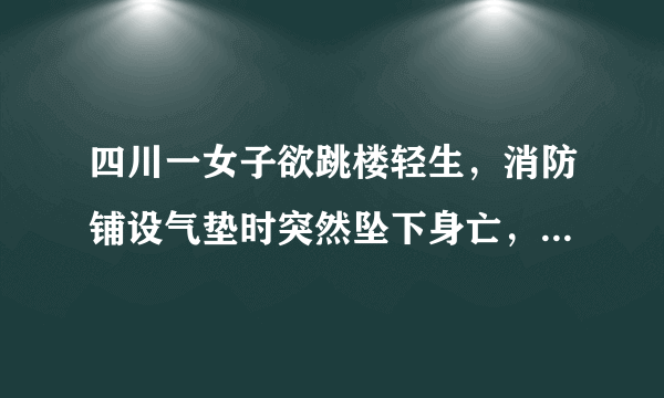 四川一女子欲跳楼轻生，消防铺设气垫时突然坠下身亡，消防队是否需要担责？