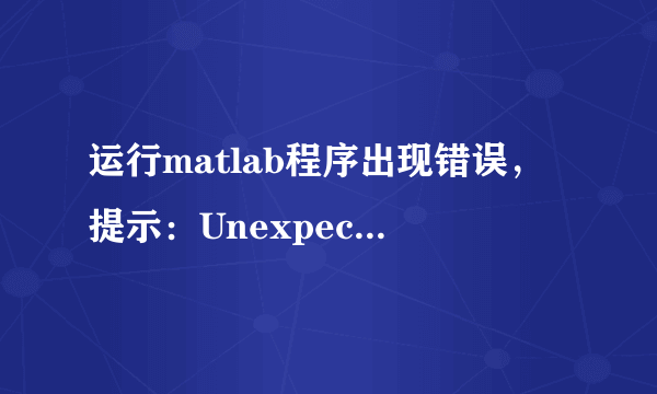 运行matlab程序出现错误，提示：Unexpected MATLAB operator. 求高手