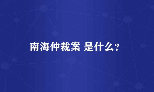 南海仲裁案 是什么？