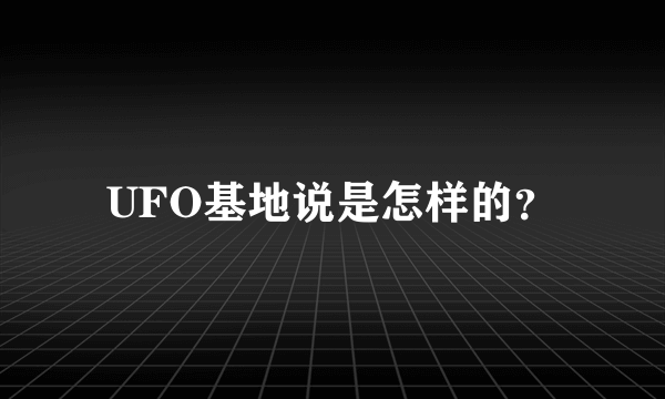 UFO基地说是怎样的？