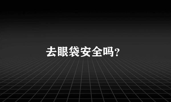 去眼袋安全吗？