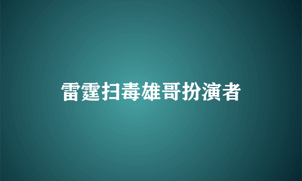 雷霆扫毒雄哥扮演者