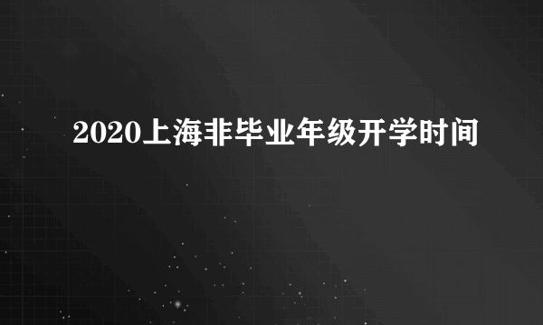 2020上海非毕业年级开学时间