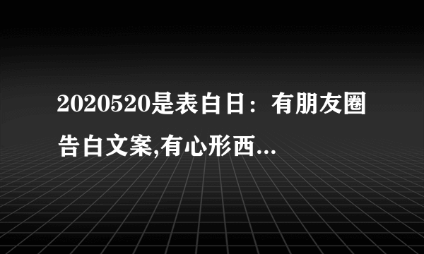 2020520是表白日：有朋友圈告白文案,有心形西瓜赠爱妻