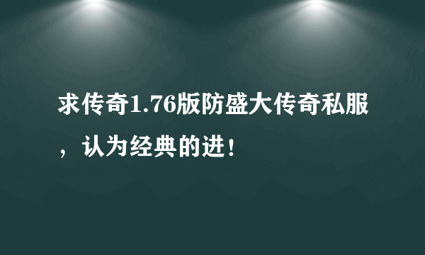 求传奇1.76版防盛大传奇私服，认为经典的进！