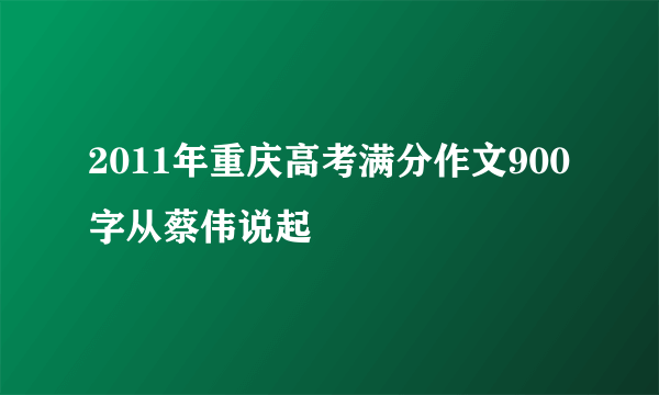 2011年重庆高考满分作文900字从蔡伟说起