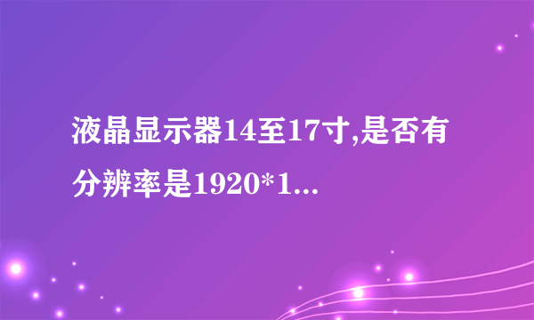 液晶显示器14至17寸,是否有分辨率是1920*1080的?