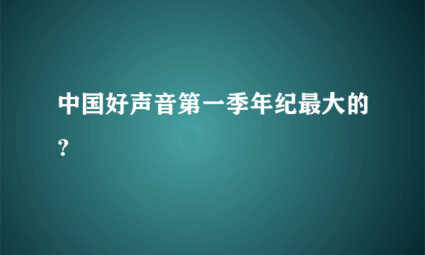 中国好声音第一季年纪最大的？