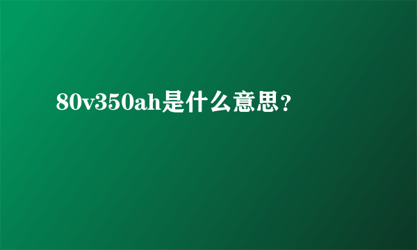 80v350ah是什么意思？