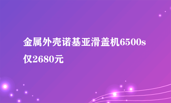 金属外壳诺基亚滑盖机6500s仅2680元