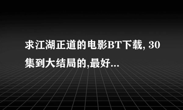 求江湖正道的电影BT下载, 30集到大结局的,最好是MP4格式