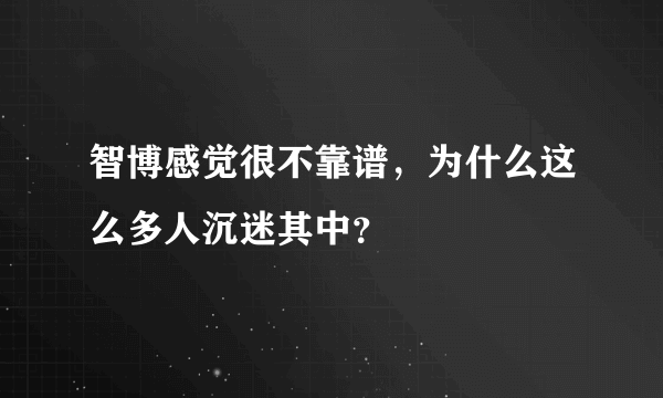 智博感觉很不靠谱，为什么这么多人沉迷其中？