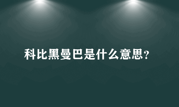 科比黑曼巴是什么意思？