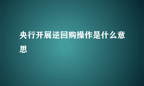 央行开展逆回购操作是什么意思