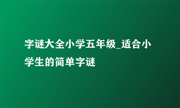 字谜大全小学五年级_适合小学生的简单字谜