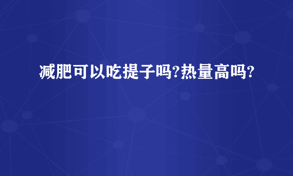 减肥可以吃提子吗?热量高吗?