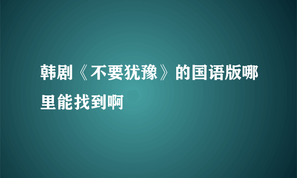 韩剧《不要犹豫》的国语版哪里能找到啊