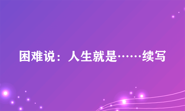 困难说：人生就是……续写