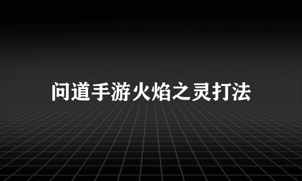 问道手游火焰之灵打法