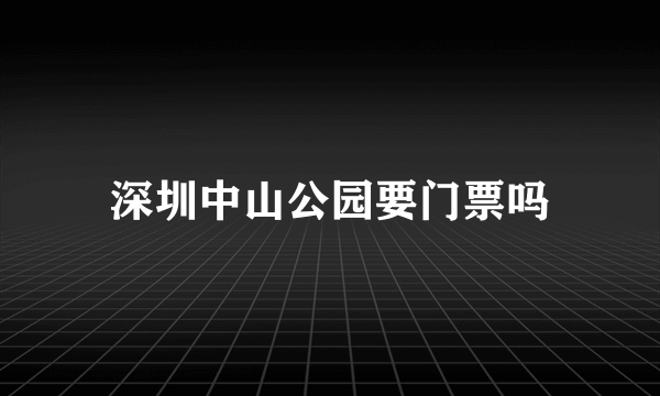 深圳中山公园要门票吗