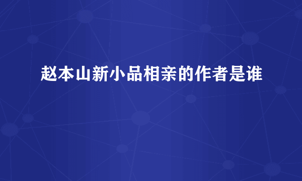 赵本山新小品相亲的作者是谁