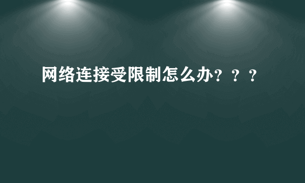 网络连接受限制怎么办？？？