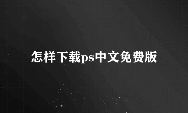 怎样下载ps中文免费版